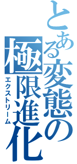 とある変態の極限進化（エクストリーム）