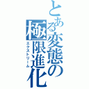 とある変態の極限進化（エクストリーム）