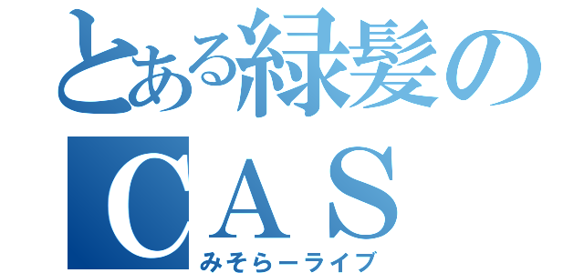 とある緑髪のＣＡＳ（みそらーライブ）