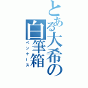 とある大希の白筆箱（ペンケース）