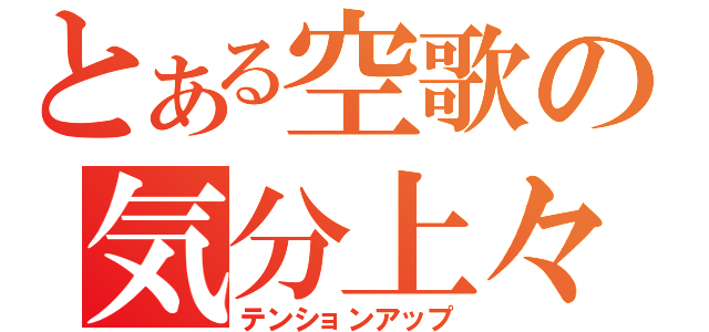 とある空歌の気分上々（テンションアップ）