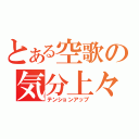 とある空歌の気分上々（テンションアップ）