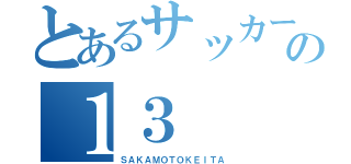 とあるサッカーの１３（ＳＡＫＡＭＯＴＯＫＥＩＴＡ）