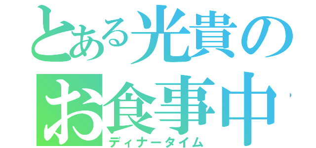 とある光貴のお食事中（ディナータイム）