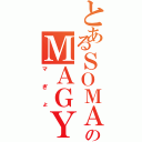 とあるＳＯＭＡのＭＡＧＹＯ（マぎょ）