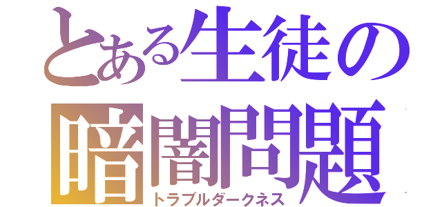 とある生徒の暗闇問題（トラブルダークネス）