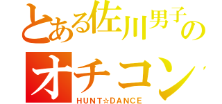 とある佐川男子のオチコン物語（ＨＵＮＴ☆ＤＡＮＣＥ）