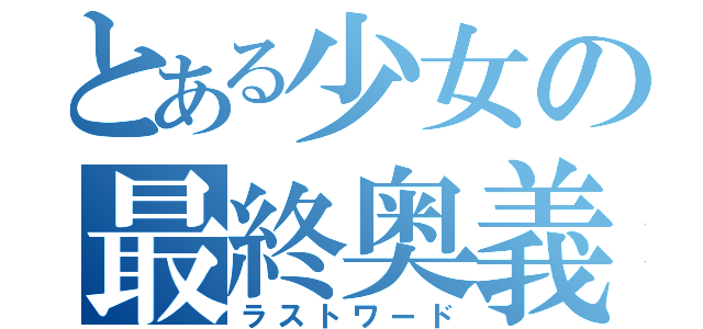 とある少女の最終奥義（ラストワード）