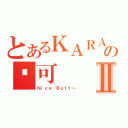 とあるＫＡＲＡの妮可Ⅱ（Ｎｉｃｅ Ｂｕｔｔ～）