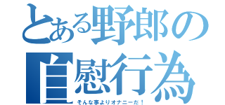 とある野郎の自慰行為（そんな事よりオナニーだ！）