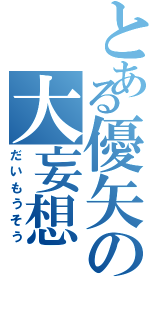 とある優矢の大妄想（だいもうそう）