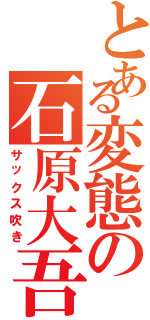 とある変態の石原大吾（サックス吹き）