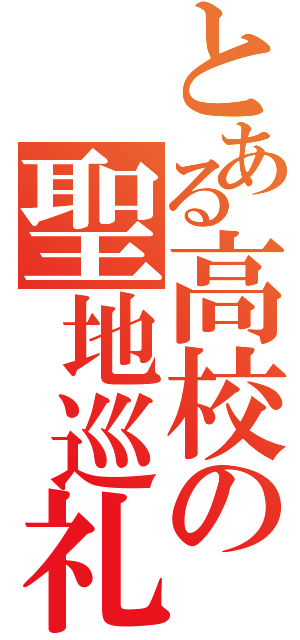 とある高校の聖地巡礼の憂鬱（）