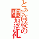 とある高校の聖地巡礼の憂鬱（）