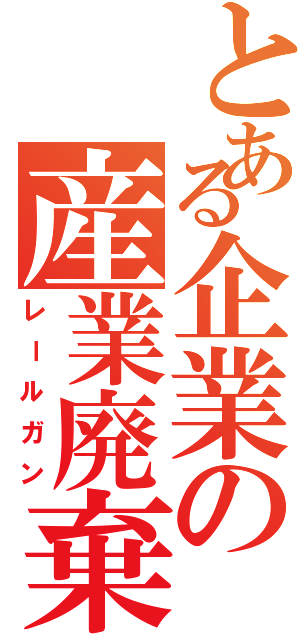 とある企業の産業廃棄物（レールガン）