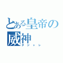 とある皇帝の威神（ダジャレ）