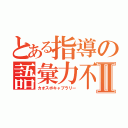 とある指導の語彙力不足Ⅱ（カオスボキャブラリー）