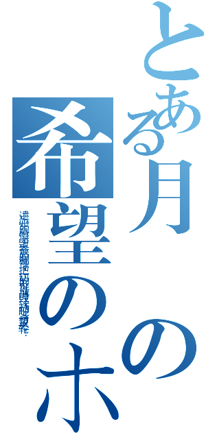 とある月の希望のホイール（遗忘心中的恐惧，毁灭最后的犹豫，把一切的不可能消毁！转动吧！希望之轮！）