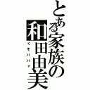 とある家族の和田由美Ⅱ（くそババァ）