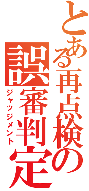 とある再点検の誤審判定Ⅱ（ジャッジメント）