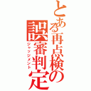 とある再点検の誤審判定Ⅱ（ジャッジメント）