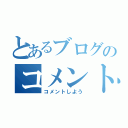 とあるブログのコメント欄（コメントしよう）