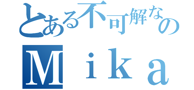 とある不可解なのＭｉｋａ（）