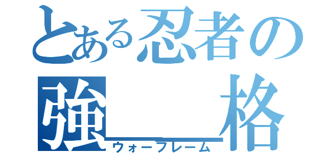 とある忍者の強＿＿格（ウォーフレーム）