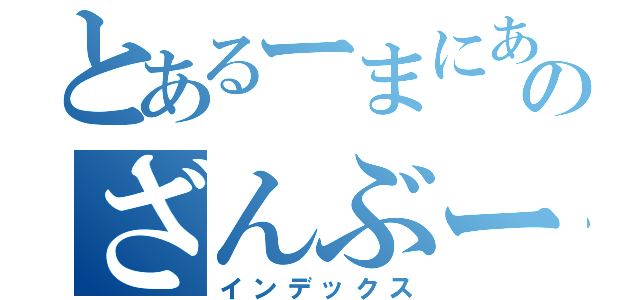 とあるーまにあのざんぶーつ（インデックス）