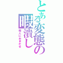 とある変態の暇潰し（暇人におまかせ）