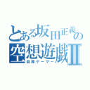 とある坂田正義の空想遊戯Ⅱ（自称ゲーマー）