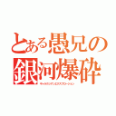 とある愚兄の銀河爆砕（ギャラクシアンエクスプロージョン）