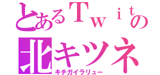 とあるＴｗｉｔｔｅｒの北キツネ（キチガイラリュー）