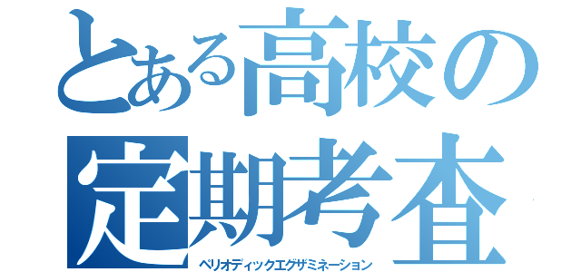 とある高校の定期考査（ペリオディックエグザミネーション）