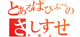 とあるぱぴぷぺぽのさしすせその（やゆよ）