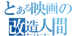 とある映画の改造人間（ターミレーター）