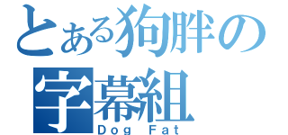 とある狗胖の字幕組（Ｄｏｇ Ｆａｔ）