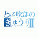 とある吹部のきゅうり王Ⅱ（ダイオウサマ）