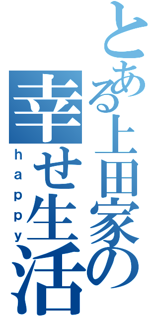 とある上田家の幸せ生活（ｈａｐｐｙ）