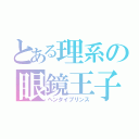 とある理系の眼鏡王子（ヘンタイプリンス）