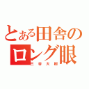 とある田舎のロング眼鏡（三谷大樹）