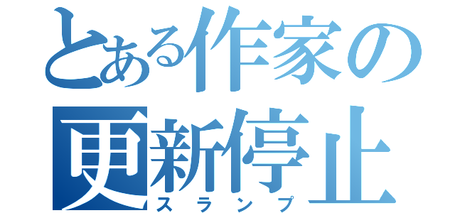 とある作家の更新停止（スランプ）