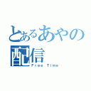 とあるあやの配信（Ｆｒｅｅ Ｔｉｍｅ）