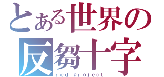 とある世界の反芻十字（ｒｅｄ ｐｒｏｊｅｃｔ）