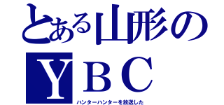 とある山形のＹＢＣ（ハンターハンターを放送した）