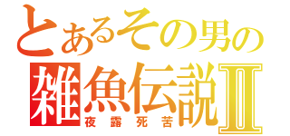 とあるその男の雑魚伝説Ⅱ（夜露死苦）