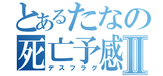 とあるたなの死亡予感Ⅱ（デスフラグ）