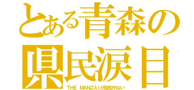 とある青森の県民涙目（ＴＨＥ ＭＡＮＺＡＩが放送されない）