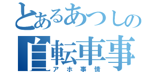 とあるあつしの自転車事情（アホ事情）