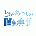 とあるあつしの自転車事情（アホ事情）